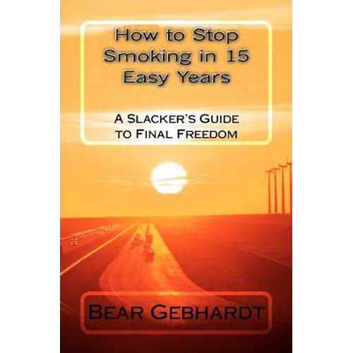 How to Stop Smoking in 15 Easy Years: A Slacker's Guide to Final Freedom