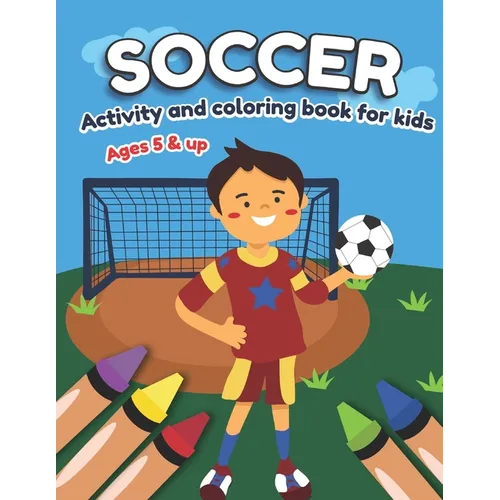 Soccer Activity and Coloring Book for kids Ages 5 and up: Fun for boys and girls, Preschool, Kindergarten