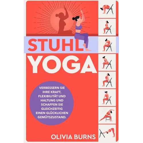Stuhl-Yoga: Verbessern Sie Ihre Kraft, Flexibilität und Haltung und schaffen Sie gleichzeitig einen glücklichen Gemütszustand.