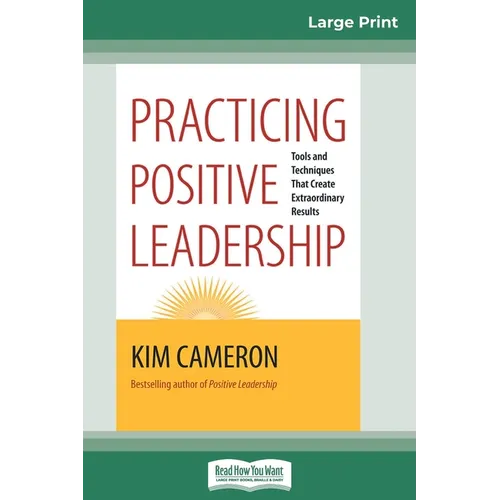 Practicing Positive Leadership: Tools and Techniques that Create Extraordinary Results (16pt Large Print Edition)