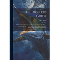 The Trollers Guide; a new and Complete Practical Treatise on the art of Trolling ... for Jack and Pike ... To Which is Added the Best Method of Baitin