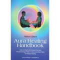 Aura Healing Handbook: Learn to Read and Interpret the Aura, Perceive Energy Fields in Color and Utilize Them for Holistic Healing