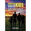 Parenting Athletic Kids: Creating the Optimal Environment for Confidence, Resilience, and Work Ethic