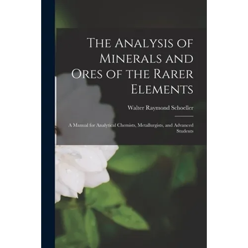 The Analysis of Minerals and Ores of the Rarer Elements: a Manual for Analytical Chemists, Metallurgists, and Advanced Students