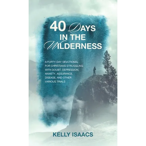 40 Days in the Wilderness: A forty-day devotional for Christians struggling with doubt, depression, anxiety, assurance, disease, and other various tri