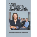 A New Framework For Executive Compensation: How To Structure Executive Compensation: Ceo Incentive Compensation Plan