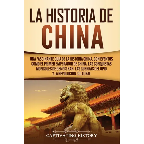La Historia de China: Una Fascinante Guía de la Historia China, con Eventos Como el Primer Emperador de China, las Conquistas Mongoles de Gengis Kan,