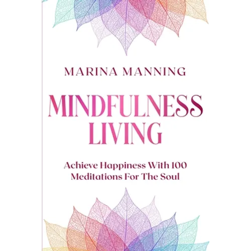 Mindfulness For Beginners: MINDFULNESS LIVING - Achieve Happiness With 100 Meditations For The Soul
