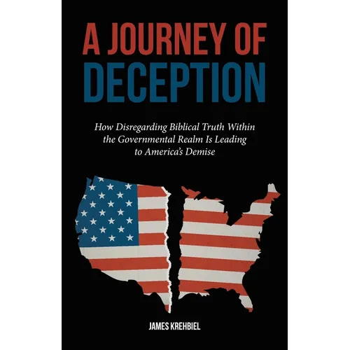A Journey of Deception: How Disregarding Biblical Truth Within the Governmental Realm Is Leading to America's Demise