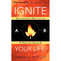 Ignite Your Life!: How to Get from Where You Are to Where You Want to Be