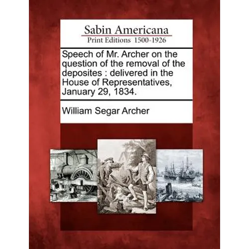 Speech of Mr. Archer on the Question of the Removal of the Deposites: Delivered in the House of Representatives, January 29, 1834.