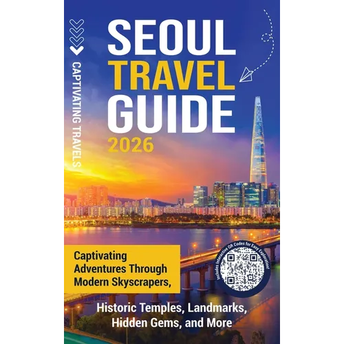 Seoul Travel Guide: Captivating Adventures through Modern Skyscrapers, Historic Temples, Landmarks, Hidden Gems, and More