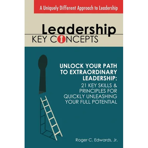 Leadership Key Concepts: Unlock Your Path to Extraordinary Leadership: 21 Key Principles and Strategies for Unleashing Your Full Potential