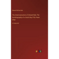 The Americanization of Edward Bok; The Autobiography of a Dutch Boy Fifty Years After: in large print