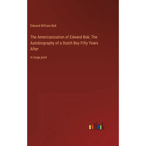 The Americanization of Edward Bok; The Autobiography of a Dutch Boy Fifty Years After: in large print