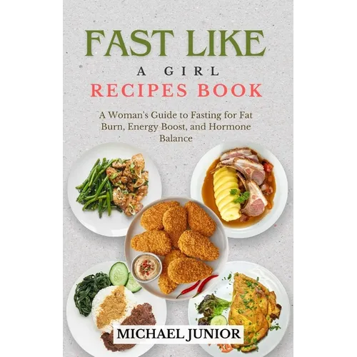 Fast Like a Girl Recipes Book: A Woman's Guide to Fasting for Fat Burn, Energy Boost, and Hormone Balance
