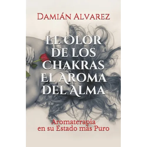 El Olor de los Chakras, El Aroma del Alma: Aromaterapia en su Estado más Puro