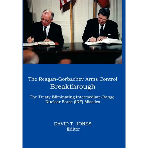 The Reagan-Gorbachev Arms Control Breakthrough: The Treaty Eliminating Intermediate-Range Nuclear Force (INF) Missiles