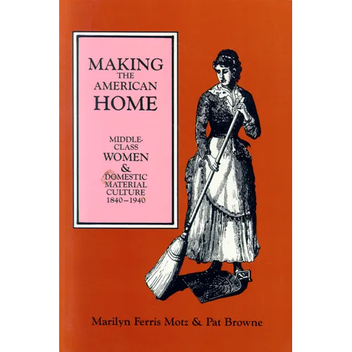 Making the American Home: Middle-Class Women and Domestic Material Culture, 1840-1940