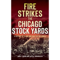 Fire Strikes the Chicago Stock Yards: A History of Flame and Folly in the Jungle