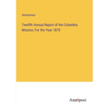 Twelfth Annual Report of the Columbia Mission, For the Year 1870