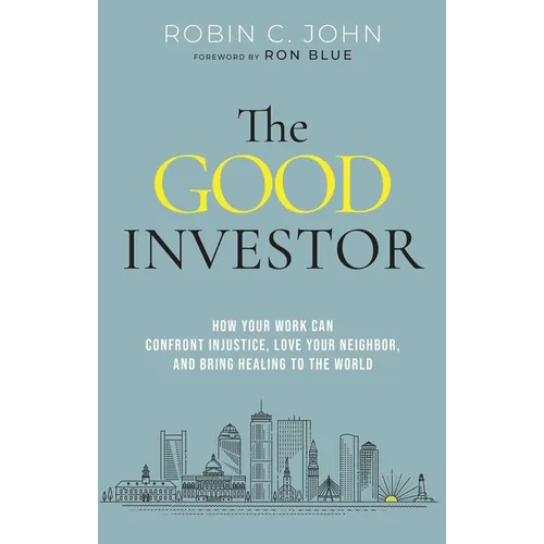 The Good Investor: How Your Work Can Confront Injustice, Love Your Neighbor, and Bring Healing to the World