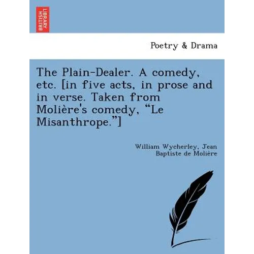 The Plain-Dealer. a Comedy, Etc. [In Five Acts, in Prose and in Verse. Taken from Molie Re's Comedy, "Le Misanthrope."]