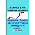 Supply and Demand Trading: Mastering- Trading zones and Trading strategies in Forex
