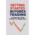 Getting Started In Forex Trading: A Step-By-Step Guide For Beginners