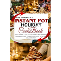 The Complete Instant Pot Holiday Cookbook: Quick and Easy Gluten Free Recipes for Thanksgiving, Christmas, and New Year Celebration