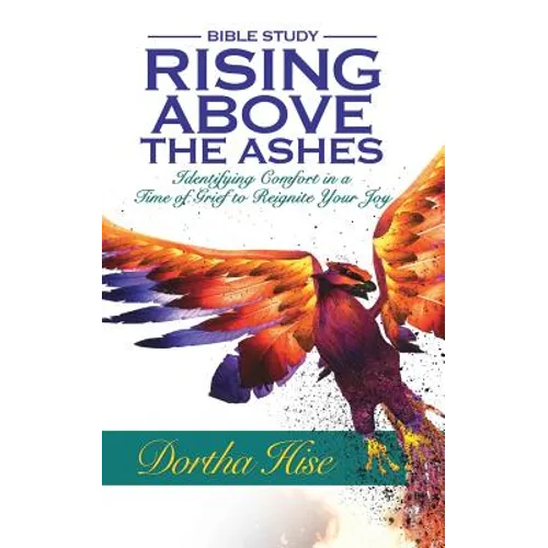 Rising Above the Ashes: Bible Study: Identifying Comfort in a Time of Grief to Reignite Your Joy