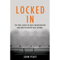 Locked in: The True Causes of Mass Incarceration-And How to Achieve Real Reform