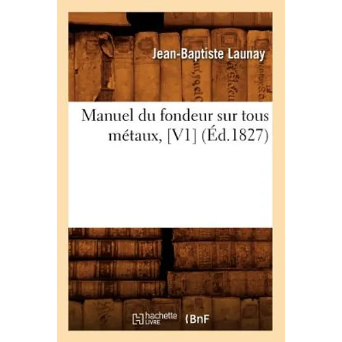 Manuel Du Fondeur Sur Tous Métaux, [V1] (Éd.1827)