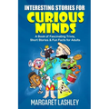 Interesting Stories for Curious Minds: A Book of Fascinating Trivia, Short Stories & Fun Facts for Adults