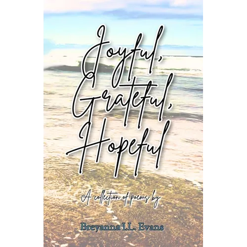 Joyful, Grateful, Hopeful: A collection of poems focused on the beauty of every day experiences and moments.