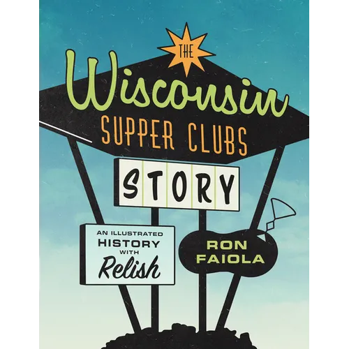 The Wisconsin Supper Clubs Story: An Illustrated History, with Relish