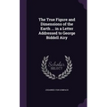 The True Figure and Dimensions of the Earth ... in a Letter Addressed to George Biddell Airy