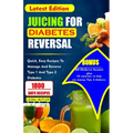 Juicing for Diabetes Reversal: Quick, Easy Recipes To Manage And Reverse Type 1 And Type 2 Diabetes