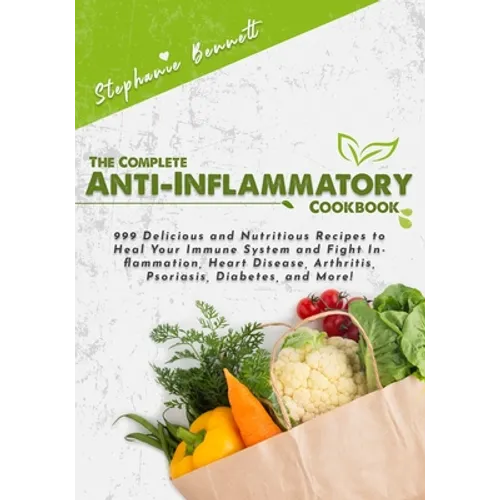 The Complete Anti-Inflammatory Cookbook: 999 Delicious and Nutritious Recipes to Heal Your Immune System and Fight Inflammation, Heart Disease, Arthri