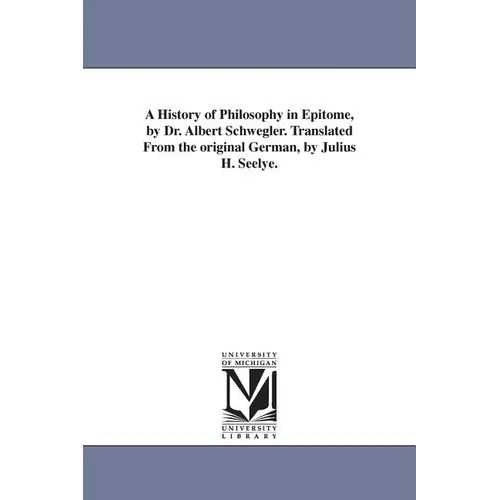 A History of Philosophy in Epitome, by Dr. Albert Schwegler. Translated From the original German, by Julius H. Seelye.