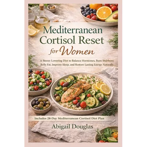 Mediterranean Cortisol Reset for Women: A Stress-Lowering Diet to Balance Hormones, Burn Stubborn Belly Fat, Improve Sleep, and Restore Lasting Energy
