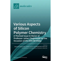 Various Aspects of Silicon Polymer Chemistry: A Themed Issue in Honor of Professor Julian Chojnowski on the Occasion of His 85th Birthday: A Themed Is