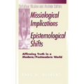 Missiological Implications of Epistemological Shifts: Affirming Truth in a Modern/Postmodern World