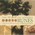 How to Read and Interpret Runes: Using Runes for Divination, Protection, Healing and Understanding
