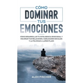 Cómo Dominar tus Emociones: Cómo Desarrollar tu Inteligencia Emocional y Mejorar tus Relaciones, Habilidades Sociales y la Felicidad a Largo Plazo