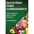 Bucătăria Fără Carbohidrați: Rețete Delicioase pentru O Viață Sănătoasă