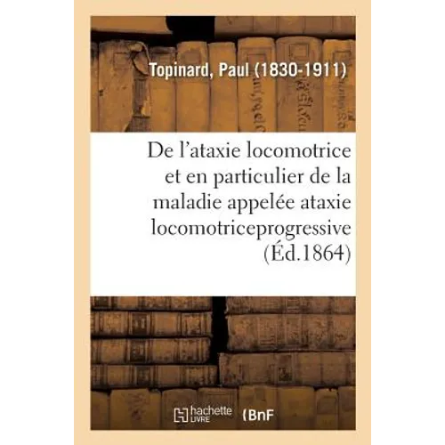de l'Ataxie Locomotrice Et En Particulier de la Maladie Appelée Ataxie Locomotriceprogressive