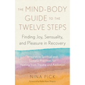 The Mind-Body Guide to the Twelve Steps: Finding Joy, Sensuality, and Pleasure in Recovery--Integrative Spiritual and Somatic Practices for Healing fr