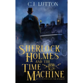 Sherlock Holmes and the Time Machine: Book #4 from the con!dential Files of John H. Watson, M. D.: Book #2 from the con!dential Files of John H. Watso