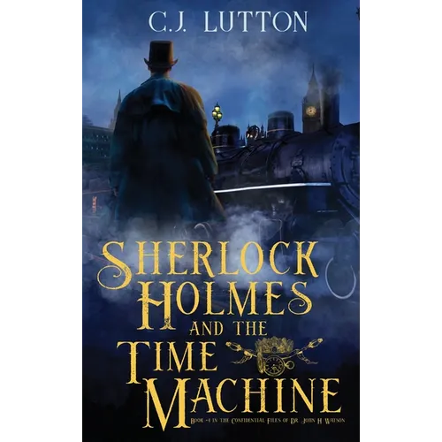 Sherlock Holmes and the Time Machine: Book #4 from the con!dential Files of John H. Watson, M. D.: Book #2 from the con!dential Files of John H. Watso